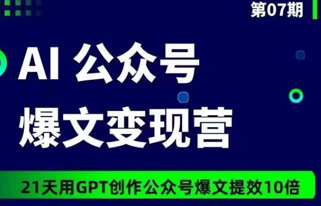 AI公众号爆文变现营07期，21天用GPT创作爆文提效10倍-成可创学网