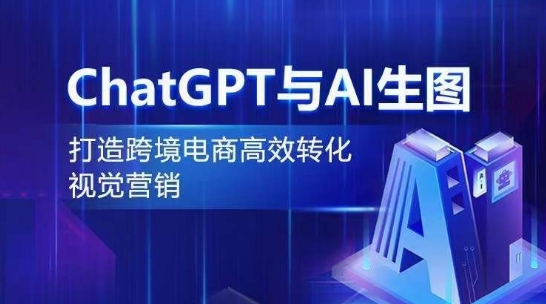 ChatGPT与AI生图，打造跨境电商高效转化视觉营销-成可创学网