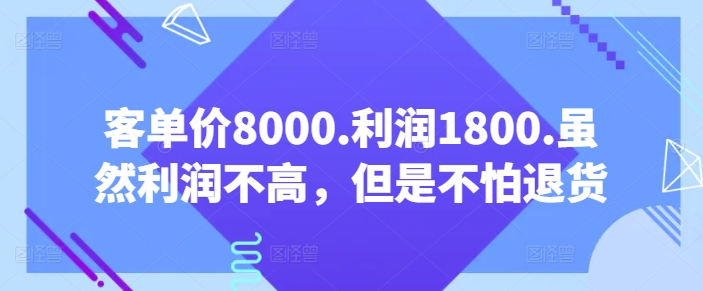 客单价8000.利润1800.虽然利润不高，但是不怕退货【付费文章】-成可创学网