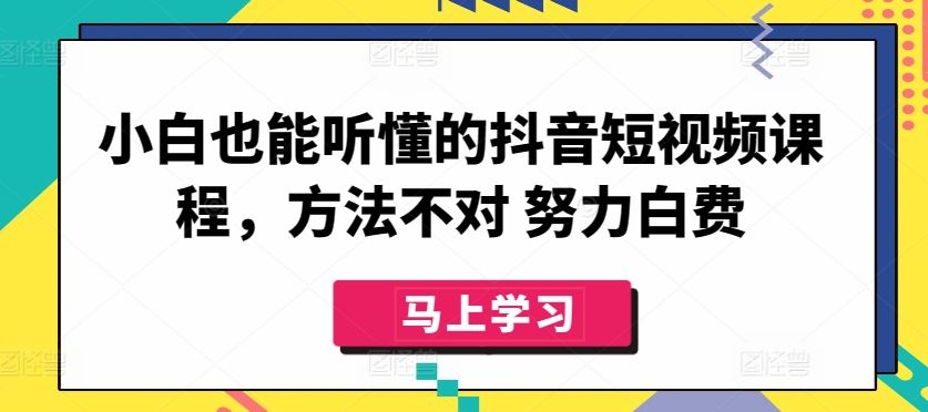 小白也能听懂的抖音短视频课程，方法不对 努力白费-成可创学网