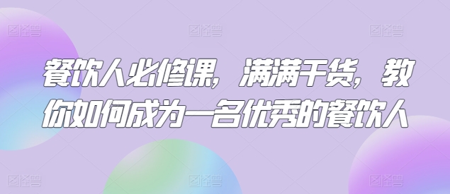 餐饮人必修课，满满干货，教你如何成为一名优秀的餐饮人-成可创学网