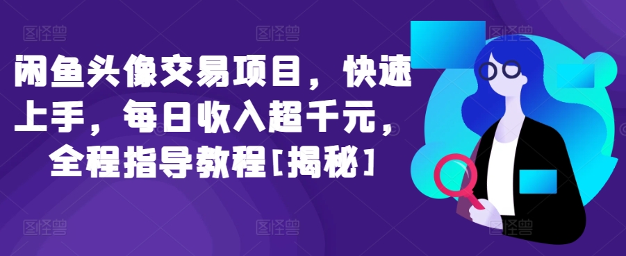 闲鱼头像交易项目，快速上手，每日收入超千元，全程指导教程[揭秘]-成可创学网