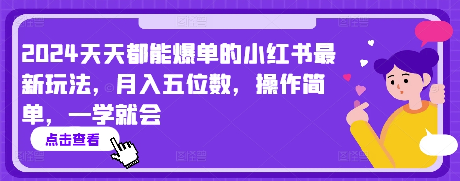 2024天天都能爆单的小红书最新玩法，月入五位数，操作简单，一学就会【揭秘】-成可创学网