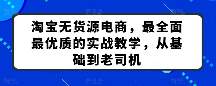 淘宝无货源电商，最全面最优质的实战教学，从基础到老司机-成可创学网