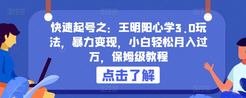 快速起号之：王明阳心学3.0玩法，暴力变现，小白轻松月入过万，保姆级教程【揭秘】-成可创学网