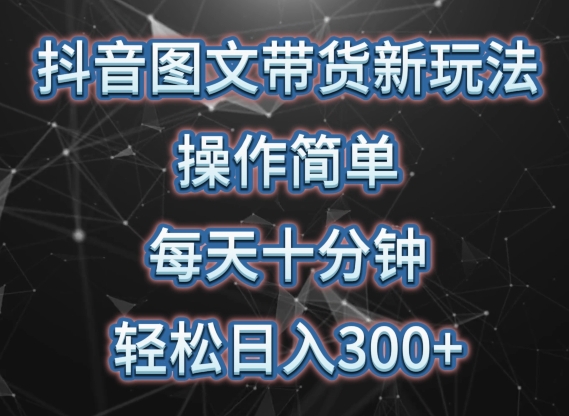 抖音图文带货新玩法， 操作简单，每天十分钟，轻松日入300+，可矩阵操作【揭秘】-成可创学网