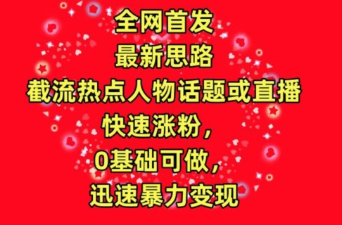 全网首发，截流热点人物话题或直播，快速涨粉，0基础可做，迅速暴力变现【揭秘】-成可创学网