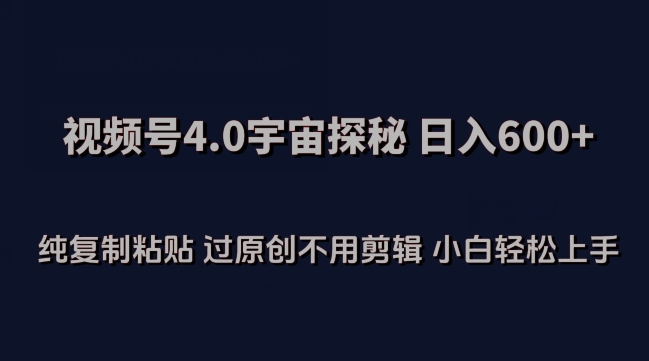 视频号4.0宇宙探秘，日入600多纯复制粘贴过原创不用剪辑小白轻松操作【揭秘】-成可创学网