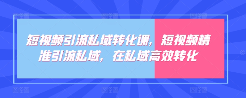 短视频引流私域转化课，短视频精准引流私域，在私域高效转化-成可创学网