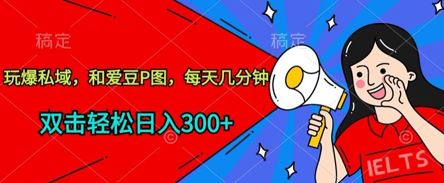 玩爆私域，和爱豆P图，每天几分钟 轻松日入300+【揭秘】-成可创学网