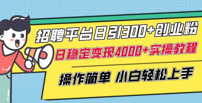 招聘平台日引300+创业粉，日稳定变现4000+实操教程小白轻松上手【揭秘】-成可创学网