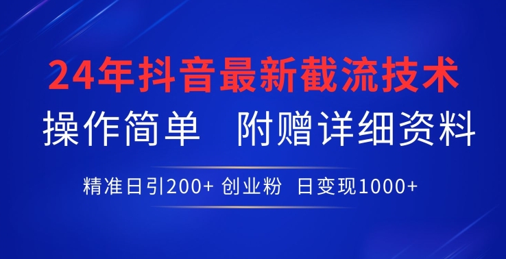 24年最新抖音截流技术，精准日引200+创业粉，操作简单附赠详细资料【揭秘】-成可创学网