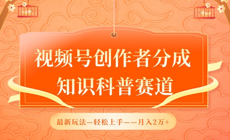 视频号创作者分成，知识科普赛道，最新玩法，利用AI软件，轻松月入2万【揭秘】-成可创学网