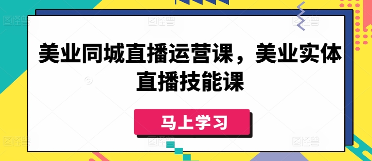 美业同城直播运营课，美业实体直播技能课-成可创学网