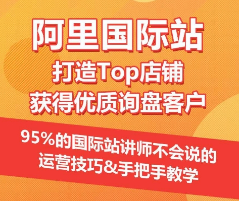 【阿里国际站】打造Top店铺&获得优质询盘客户，​95%的国际站讲师不会说的运营技巧-成可创学网