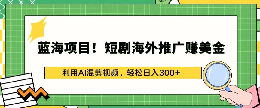 蓝海项目!短剧海外推广赚美金，利用AI混剪视频，轻松日入300+【揭秘】-成可创学网