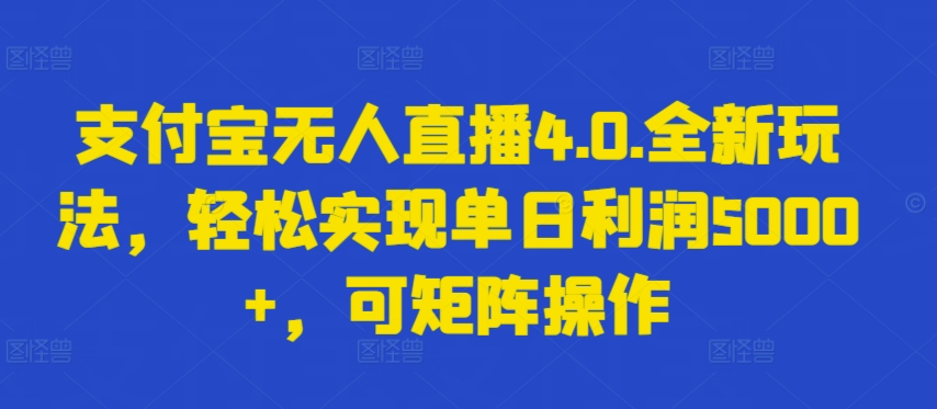 支付宝无人直播4.0.全新玩法，轻松实现单日利润5000+，可矩阵操作【揭秘】-成可创学网