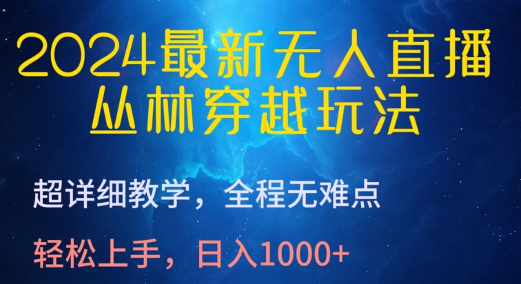 2024最新无人直播，丛林穿越玩法，超详细教学，全程无难点，轻松上手，日入1000+【揭秘】-成可创学网