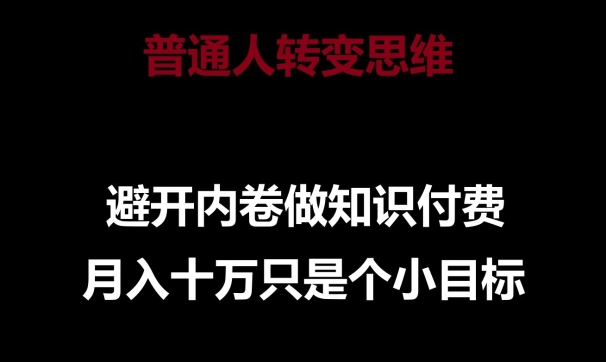 普通人转变思维，避开内卷做知识付费，月入十万只是一个小目标【揭秘】-成可创学网