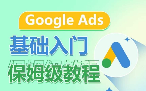 Google Ads基础入门保姆级教程，​系统拆解广告形式，关键词的商业认知，谷歌广告结构-成可创学网