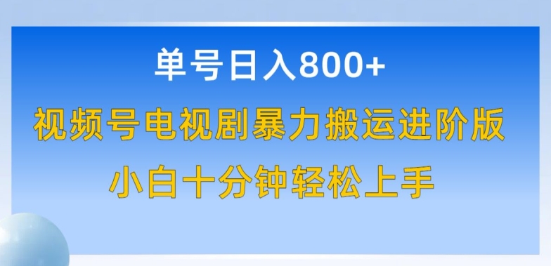 单号日赚800+，视频号电视剧暴力搬运进阶版，100%过原创，小白十分钟也能轻松入手【揭秘】-成可创学网