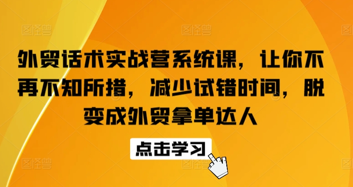 外贸话术实战营系统课，让你不再不知所措，减少试错时间，脱变成外贸拿单达人-成可创学网