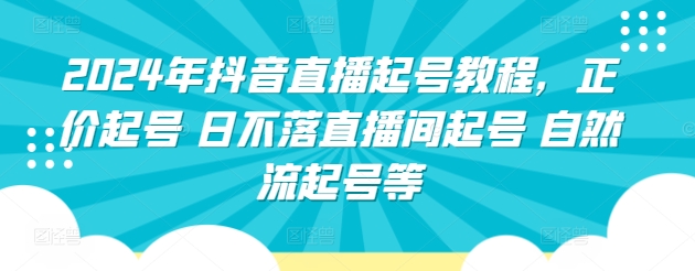 2024年抖音直播起号教程，正价起号 日不落直播间起号 自然流起号等-成可创学网