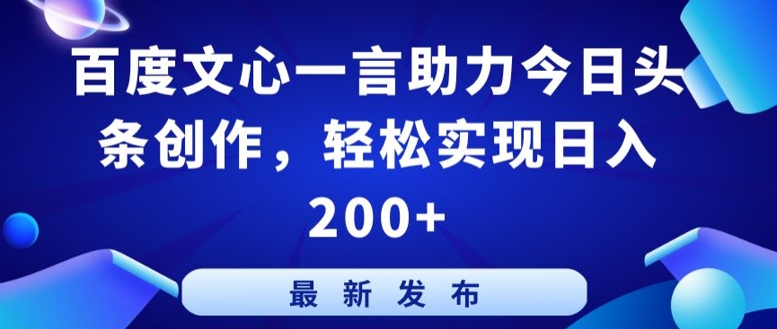 百度文心一言助力今日头条创作，轻松实现日入200+【揭秘】-成可创学网