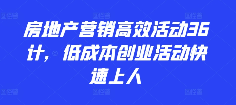 房地产营销高效活动36计，​低成本创业活动快速上人-成可创学网