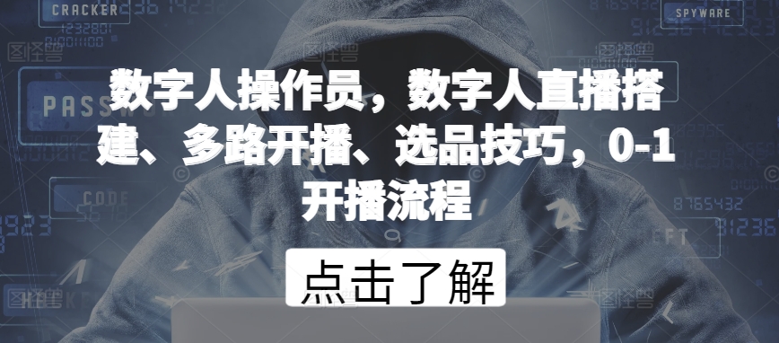 数字人操作员，数字人直播搭建、多路开播、选品技巧，0-1开播流程-成可创学网