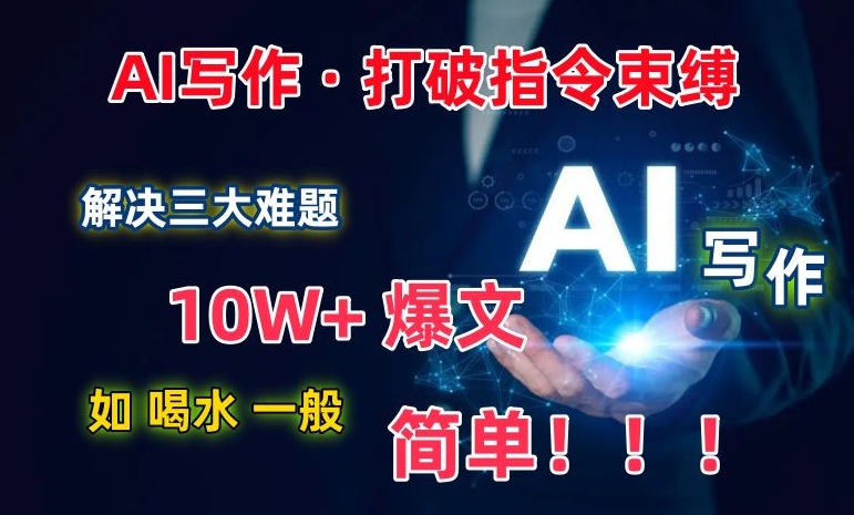 AI写作：解决三大难题，10W+爆文如喝水一般简单，打破指令调教束缚【揭秘】-成可创学网