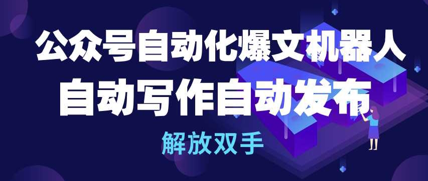 公众号自动化爆文机器人，自动写作自动发布，解放双手【揭秘】-成可创学网