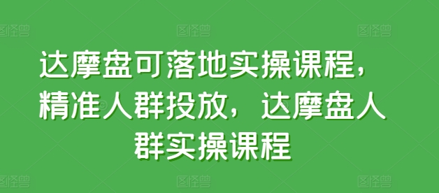 达摩盘可落地实操课程，精准人群投放，达摩盘人群实操课程-成可创学网