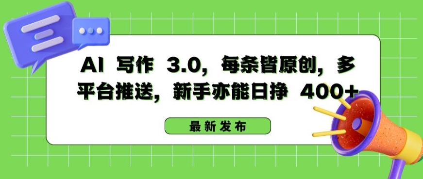 AI 写作 3.0.每条皆原创，多平台推送，新手亦能日挣 400+【揭秘】-成可创学网