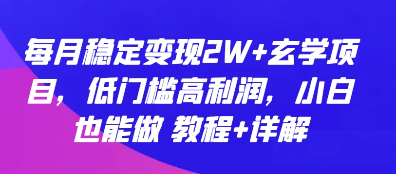 每月稳定变现2W+玄学项目，低门槛高利润，小白也能做 教程+详解【揭秘】-成可创学网