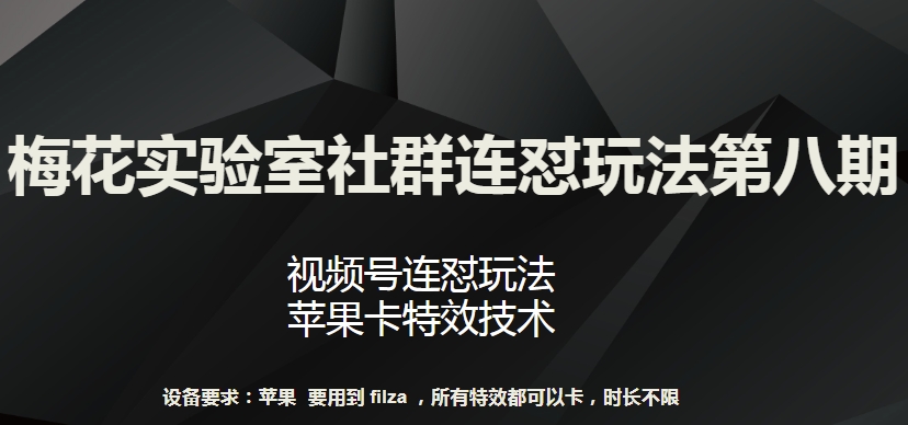 梅花实验室社群连怼玩法第八期，视频号连怼玩法 苹果卡特效技术【揭秘】-成可创学网