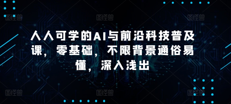 人人可学的AI与前沿科技普及课，零基础，不限背景通俗易懂，深入浅出-成可创学网