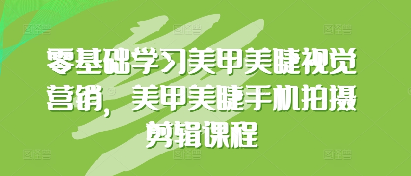 零基础学习美甲美睫视觉营销，美甲美睫手机拍摄剪辑课程-成可创学网