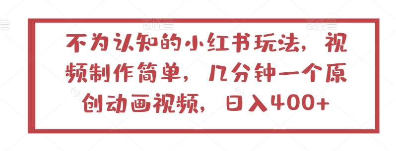 不为人知的小红书玩法，视频制作简单，几分钟一个原创动画视频，日入400+【揭秘】-成可创学网