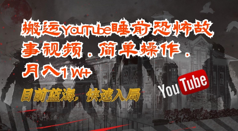 搬运YouTube睡前恐怖故事视频，简单操作，月入1W+，目前蓝海，快速入局【揭秘】-成可创学网