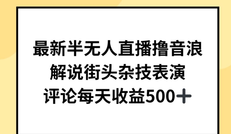 最新半无人直播撸音浪，解说街头杂技表演，平均每天收益500+【揭秘】-成可创学网