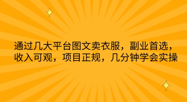 通过几大平台图文卖衣服，副业首选，收入可观，项目正规，几分钟学会实操【揭秘】-成可创学网