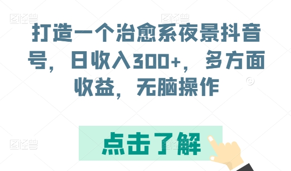 打造一个治愈系夜景抖音号，日收入300+，多方面收益，无脑操作【揭秘】-成可创学网