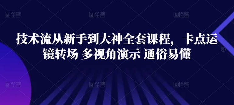 技术流从新手到大神全套课程，卡点运镜转场 多视角演示 通俗易懂-成可创学网