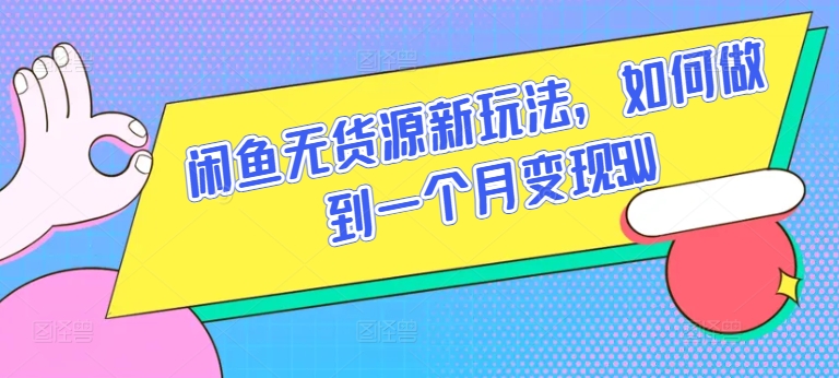 闲鱼无货源新玩法，如何做到一个月变现5W【揭秘】-成可创学网