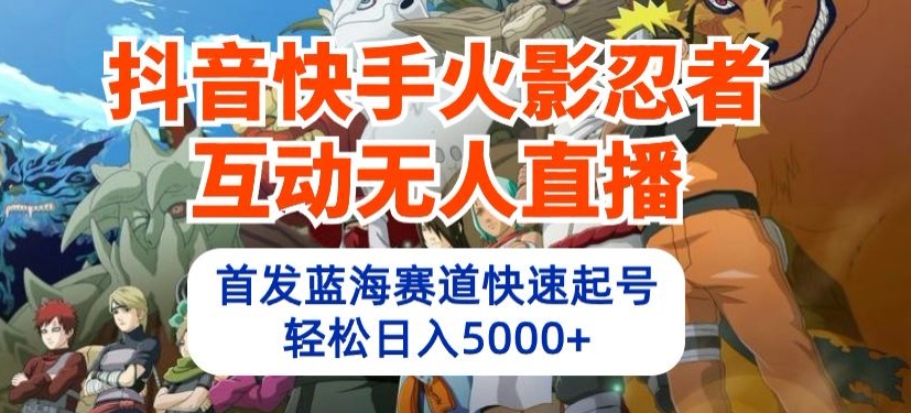 抖音快手火影忍者互动无人直播，首发蓝海赛道快速起号，轻松日入5000+【揭秘】-成可创学网