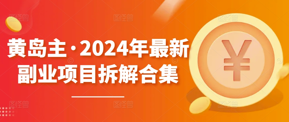 黄岛主·2024年最新副业项目拆解合集【无水印】-成可创学网