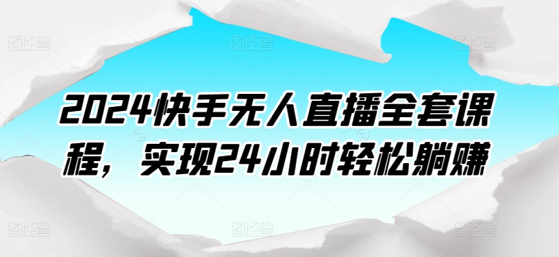 2024快手无人直播全套课程，实现24小时轻松躺赚-成可创学网