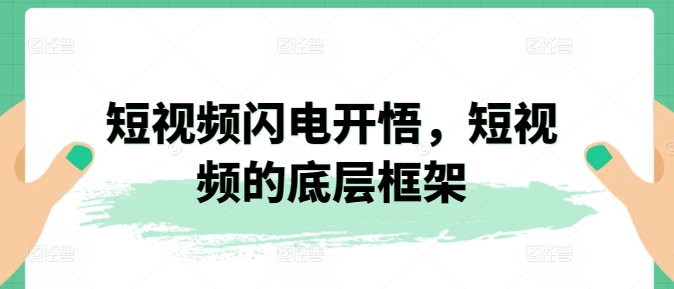 短视频闪电开悟，短视频的底层框架-成可创学网