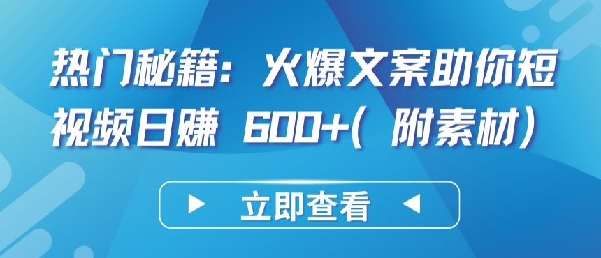 热门秘籍：火爆文案助你短视频日赚 600+(附素材)【揭秘】-成可创学网